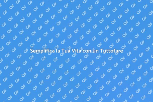 Tuttofare: La Soluzione ai Tuoi Problemi Domestici