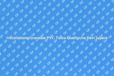 Montaggio Grondaie in PVC: Guida Pratica