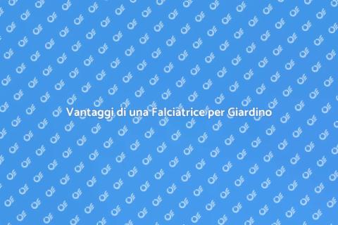 Falciatrice per Giardino: Scopri i Vantaggi