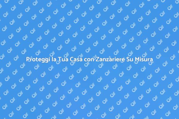 Zanzariere Personalizzate per Ogni Casa