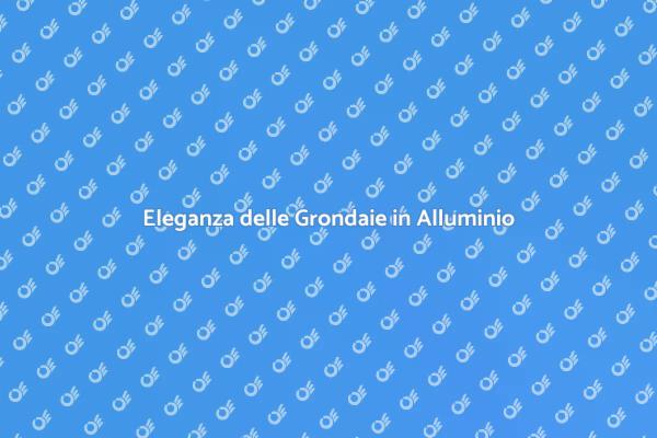 Grondaie in Alluminio: Eleganza e Funzionalità