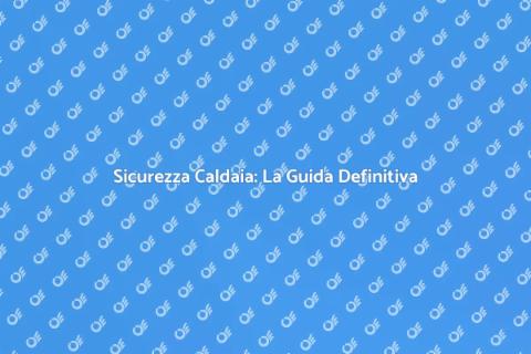 Revisione Caldaia: Guida Completa