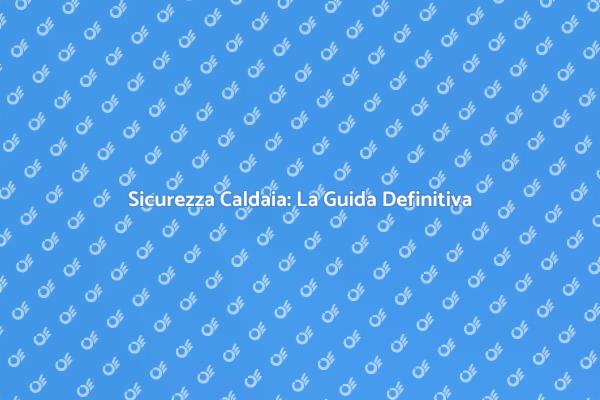 Revisione Caldaia: Sicurezza Prima di Tutto