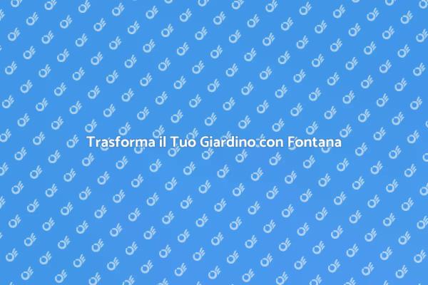 Crea il Tuo Giardino da Sogno con Fontana