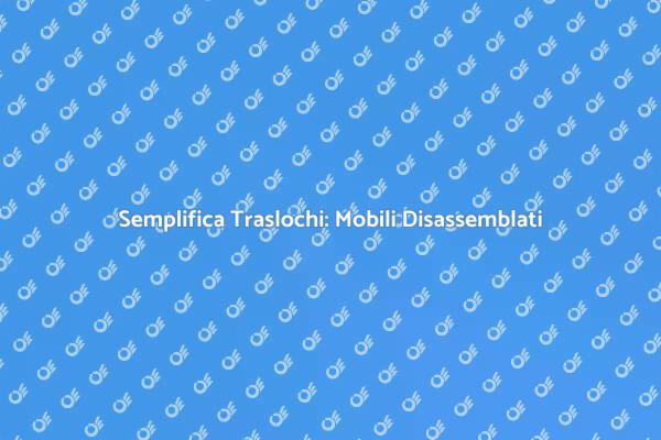 Affronta il Trasloco con Mobili Disassemblati
