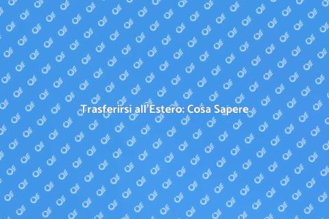 Trasferirsi all'Estero: Guida Pratica