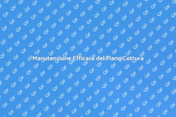 Guida alla Manutenzione del Piano Cottura