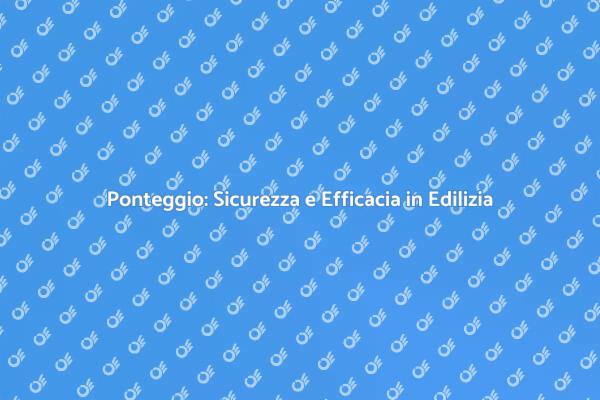 Ponteggio: Fondamentale per Ristrutturazioni