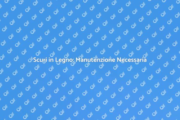Manutenzione Essenziale per Scuri in Legno