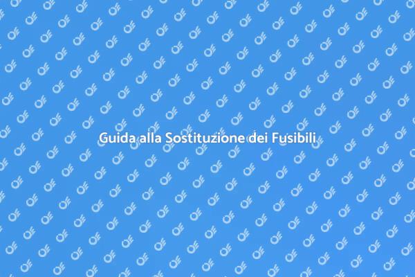 Sostituzione Fusibili: Tutto Quello che Devi Sapere