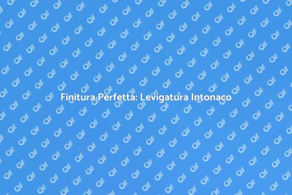 Levigatura dell'Intonaco: Guida Completa