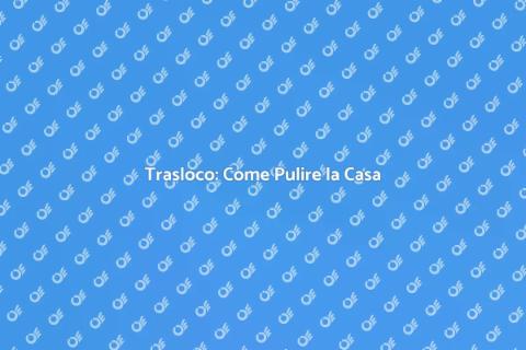 Pulire Casa Prima del Trasloco
