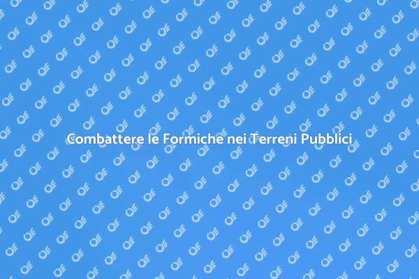 Soluzioni per Formiche nei Terreni Pubblici