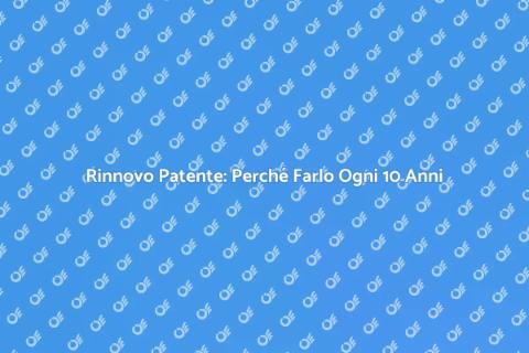 Rinnovare la Patente Ogni 10 Anni