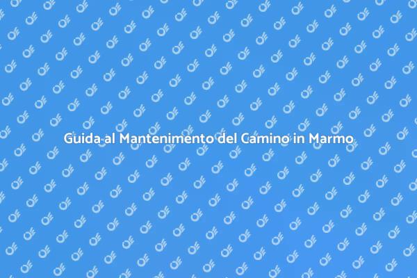 Cura e Manutenzione del Camino in Marmo