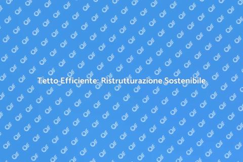 Ristrutturazione Tetto: Efficienza Energetica