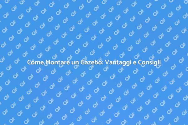 Montaggio Gazebo: Vantaggi e Consigli Utili