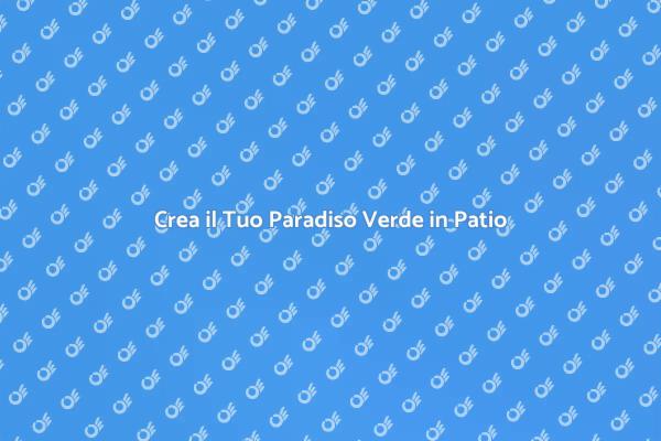 Rendi il Tuo Patio un Paradiso Verde