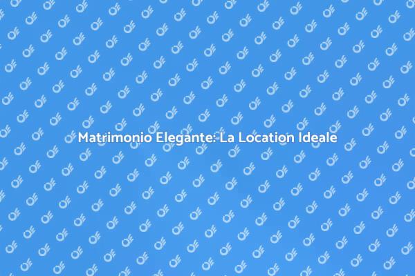 Trovare la Location Perfetta per il Matrimonio