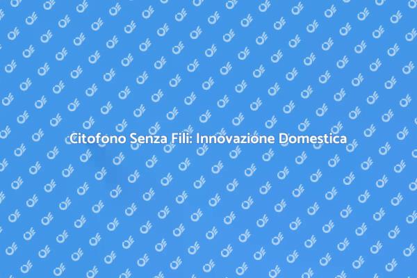 Rinnova il Tuo Citofono Senza Fili