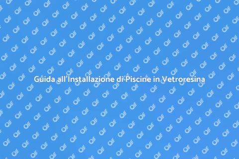 Piscina in Vetroresina: Guida all'Installazione