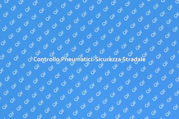 Pneumatici: Verifica per la Tua Sicurezza