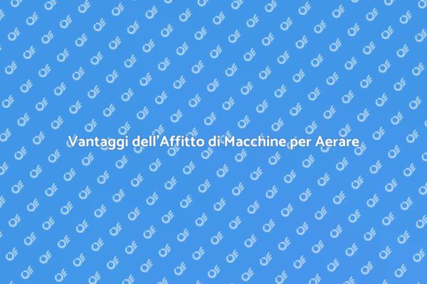 Perché Affittare una Macchina per Aerare?