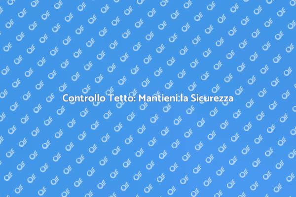 Ispezionare il Tetto: Un Necessario Passo