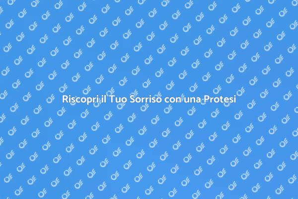 Sorridi di Nuovo con una Protesi Dentale