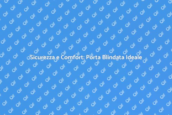 Porta Blindata: Protezione e Comfort Acustico