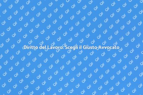 Avvocato Diritto del Lavoro: Perché Sceglierlo