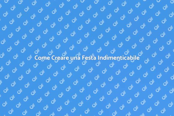 Idee per Organizzare una Festa Perfetta