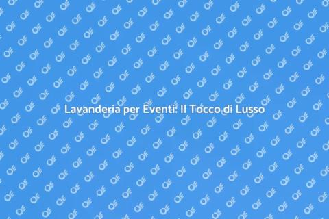 Servizio Lavanderia per Eventi Eleganti