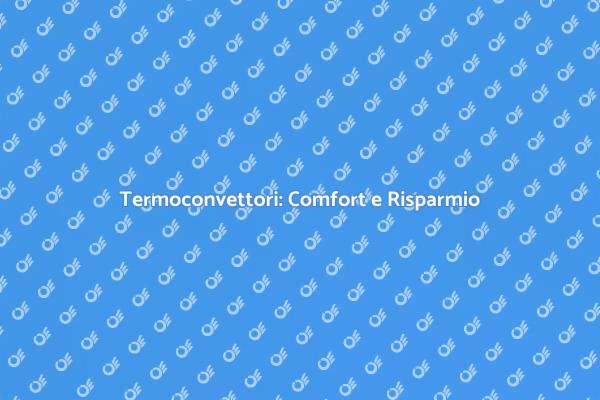 Termoconvettori: Comfort e Risparmio Energetico