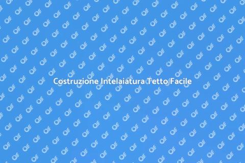 Intelaiatura Tetto: Guida Completa