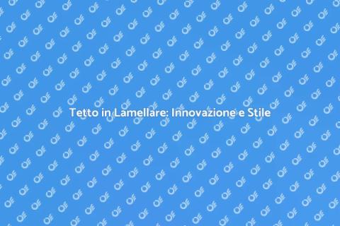 Innovare un Tetto in Lamellare