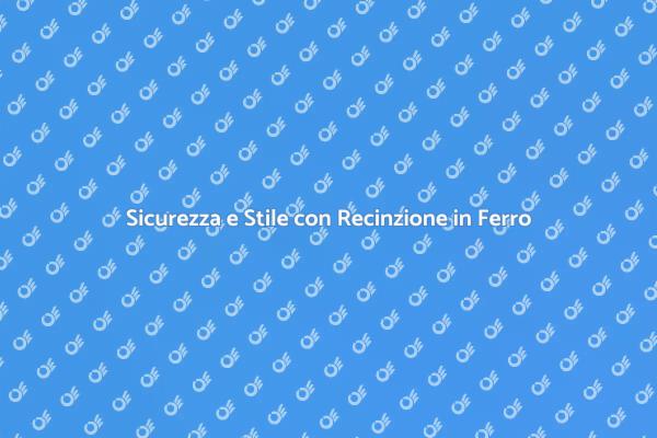 La Recinzione in Ferro: Sicurezza e Design