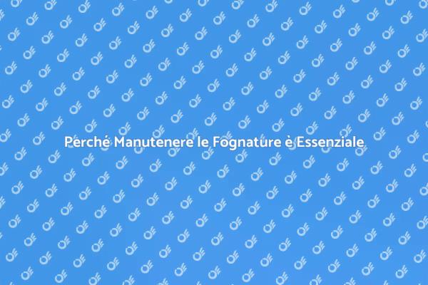 Manutenzione Fognature: Un Passo Fondamentale