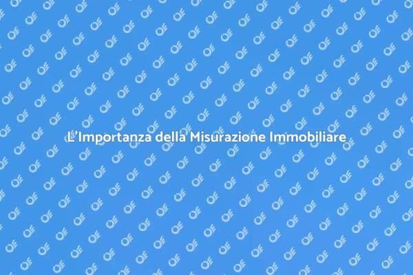 Misurazione Immobiliare: Fondamentale per Te
