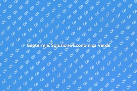 Geotermia: Vantaggi Economici Sostenibili
