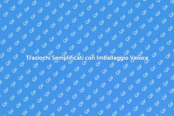 Rendi il Tuo Trasloco Facile e Veloce