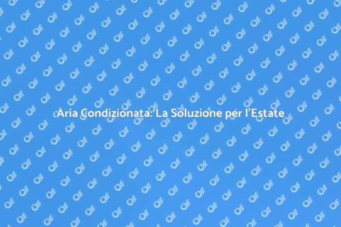 Mettere Aria Condizionata: Comfort Estivo