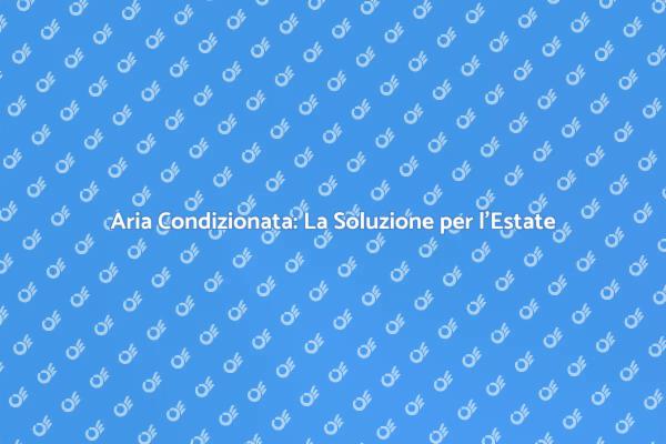 Come Affrontare il Caldo con Aria Condizionata