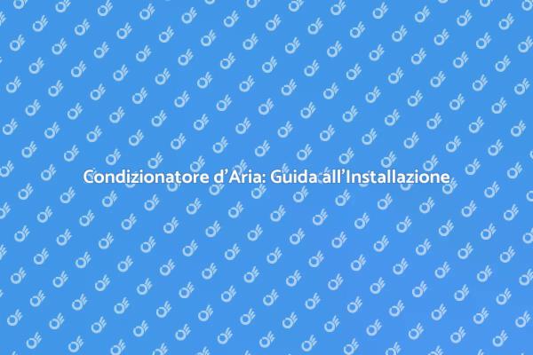 Guida all'Installazione del Condizionatore
