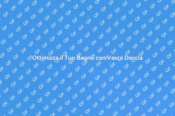 Vasca Doccia Combinata: Spazi Ottimizzati