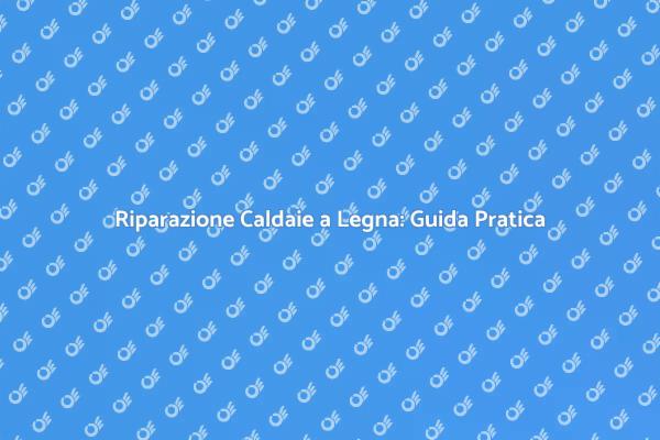 Malfunzionamenti Caldaie a Legna: Soluzioni