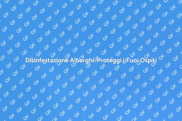 Disinfestazione: Un Imperativo per Alberghi