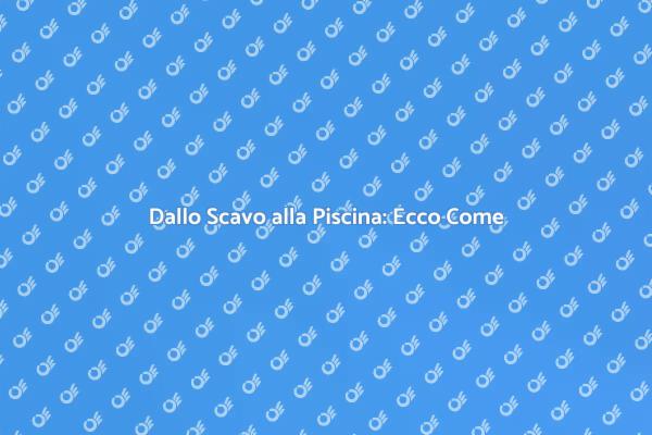 Creare una Piscina: Prima Fase Essenziale