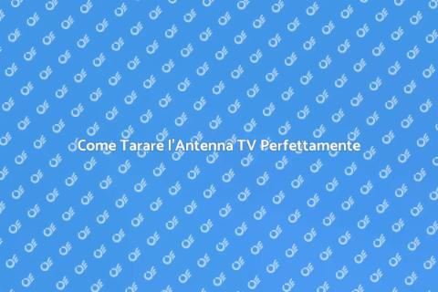 Taratura Antenna TV: Guida Essenziale