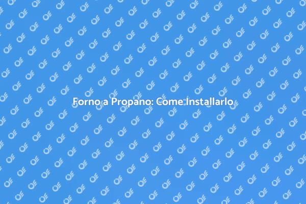 Installazione Forno a Propano: Ecco Come